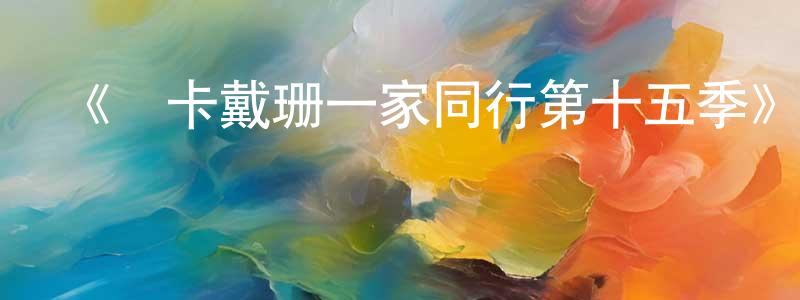 常志民發布《與卡戴珊一家同行第十五季》迅雷下載/在線觀看-選秀綜藝-美劇天堂